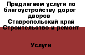 Предлагаем услуги по благоустройству дорог, дворов - Ставропольский край Строительство и ремонт » Услуги   . Ставропольский край